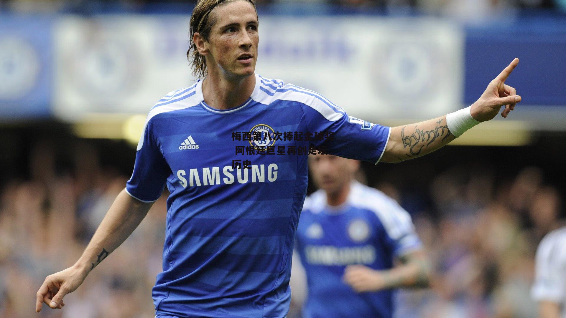 梅西第八次捧起金球奖 阿根廷巨星再创足坛历史