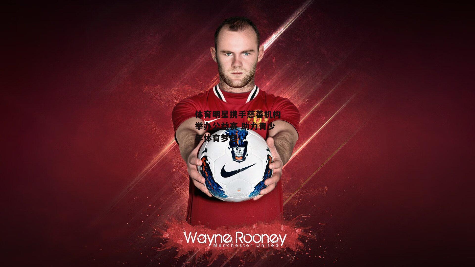 体育明星携手慈善机构举办公益赛 助力青少年体育梦想