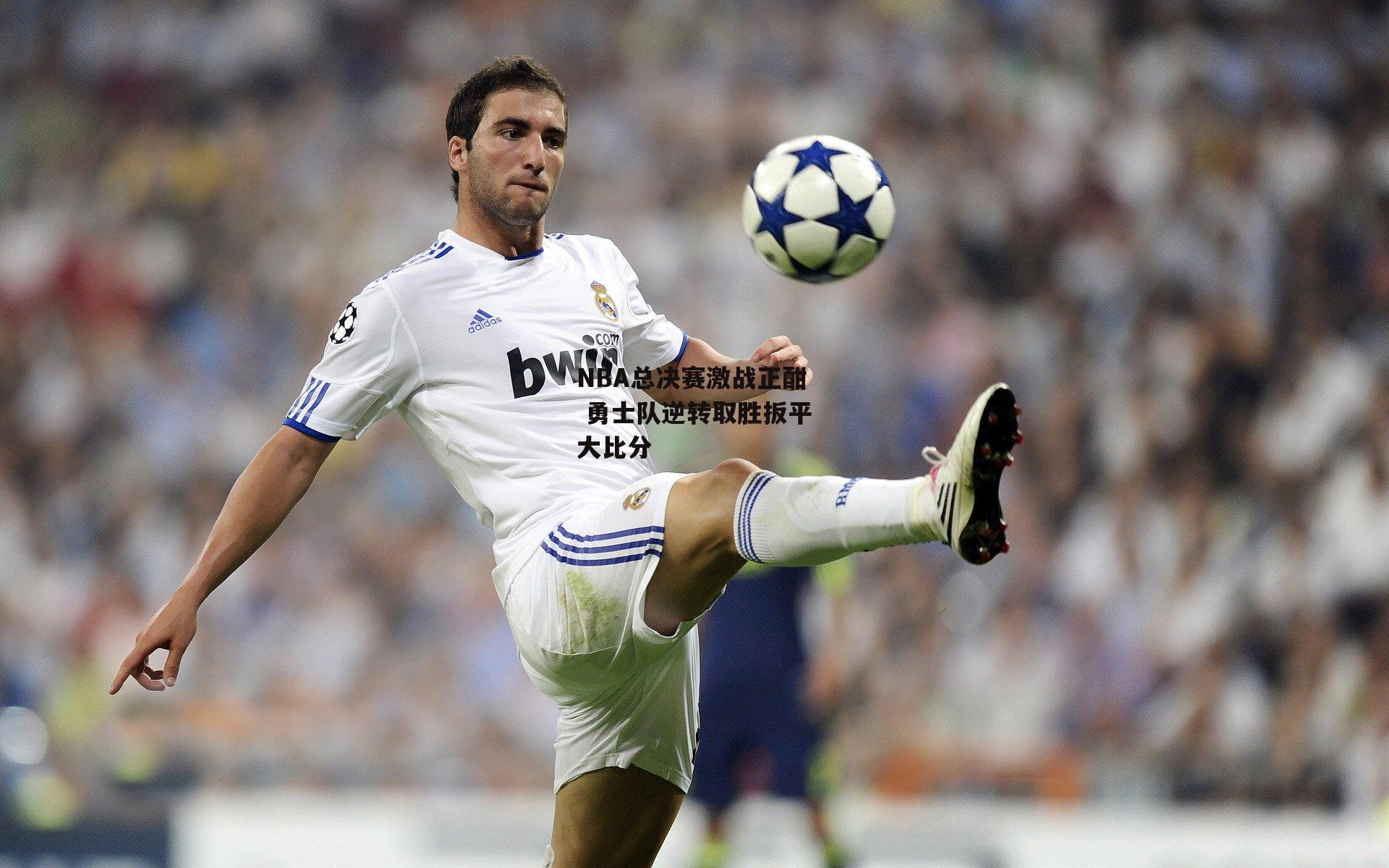 NBA总决赛激战正酣 勇士队逆转取胜扳平大比分