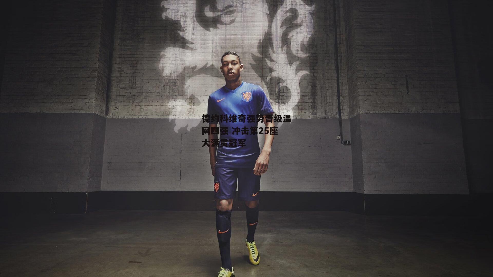 德约科维奇强势晋级温网四强 冲击第25座大满贯冠军