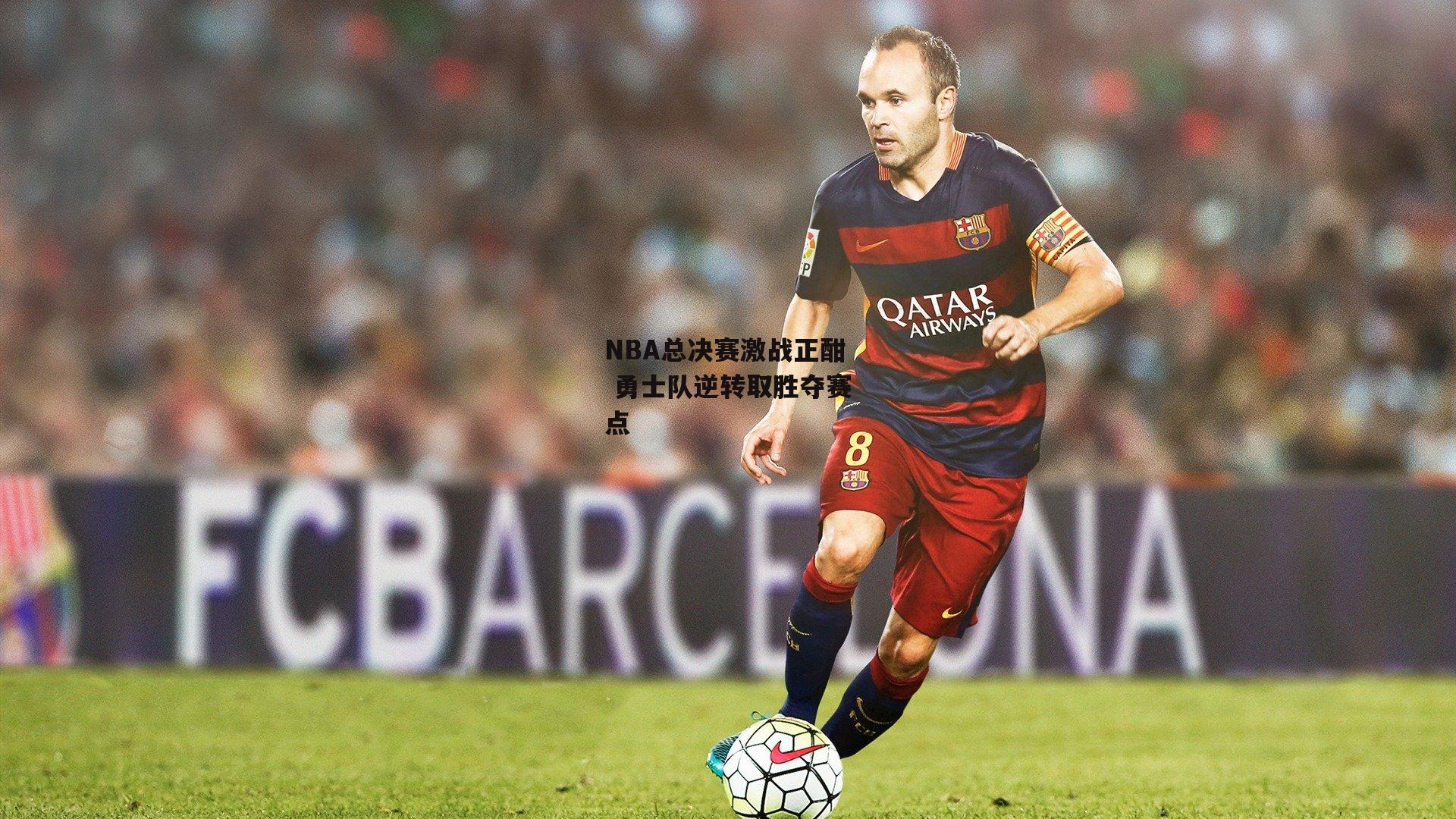 NBA总决赛激战正酣 勇士队逆转取胜夺赛点