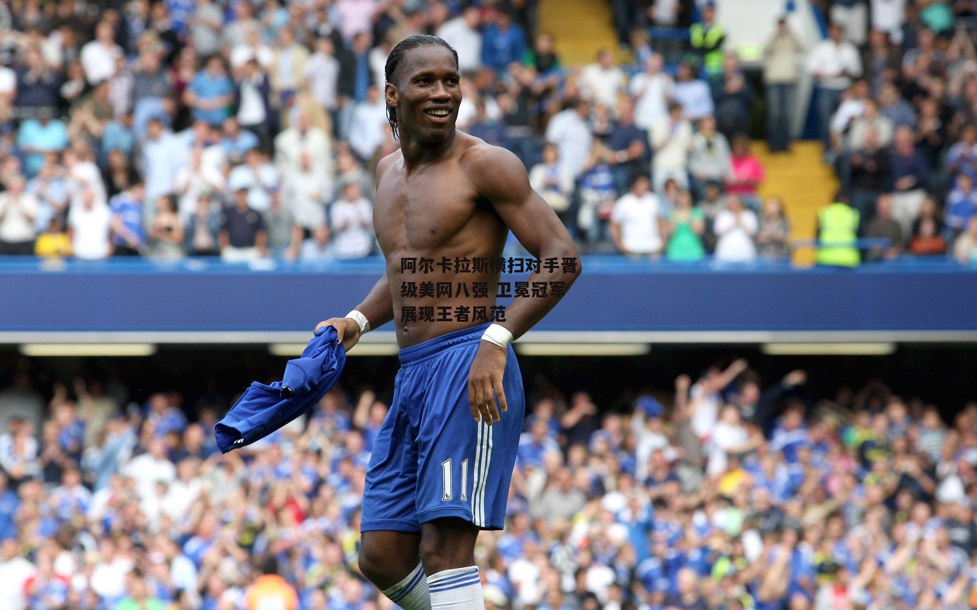 阿尔卡拉斯横扫对手晋级美网八强 卫冕冠军展现王者风范