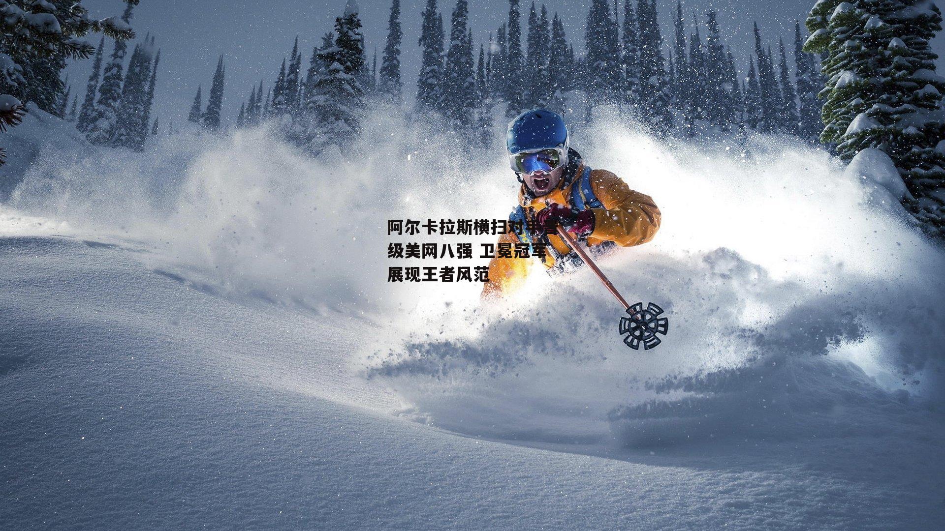 阿尔卡拉斯横扫对手晋级美网八强 卫冕冠军展现王者风范