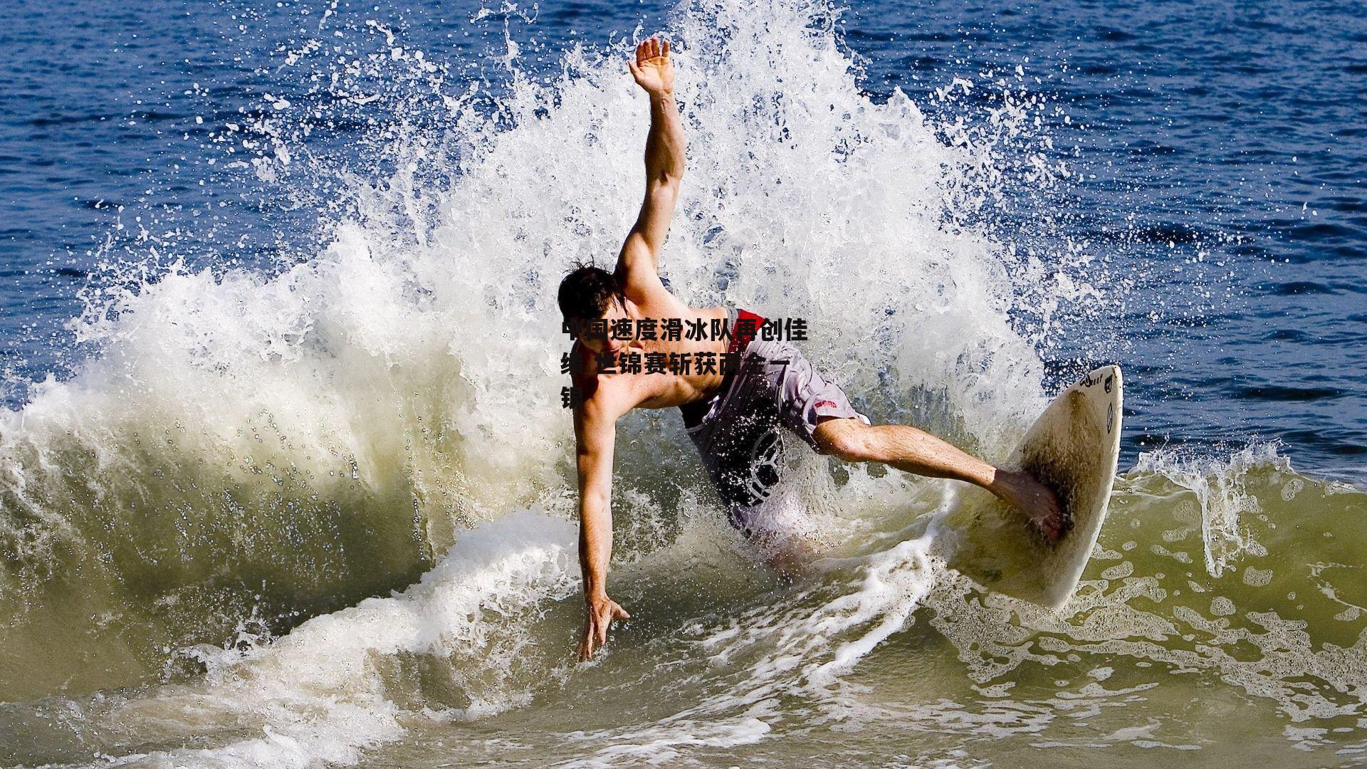 中国速度滑冰队再创佳绩 世锦赛斩获两金一银