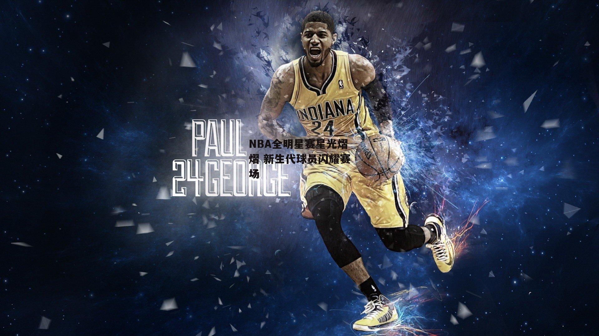 NBA全明星赛星光熠熠 新生代球员闪耀赛场