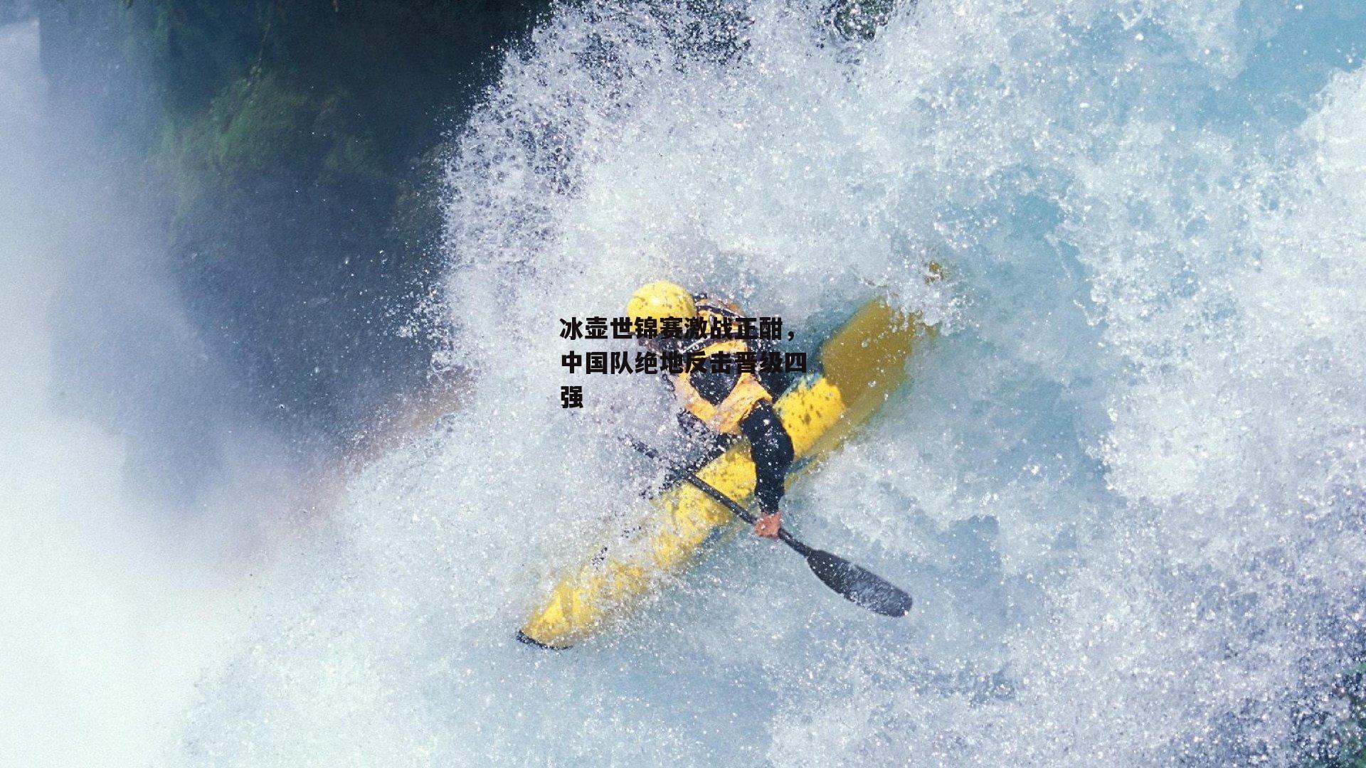 冰壶世锦赛激战正酣，中国队绝地反击晋级四强